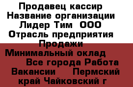 Продавец-кассир › Название организации ­ Лидер Тим, ООО › Отрасль предприятия ­ Продажи › Минимальный оклад ­ 16 000 - Все города Работа » Вакансии   . Пермский край,Чайковский г.